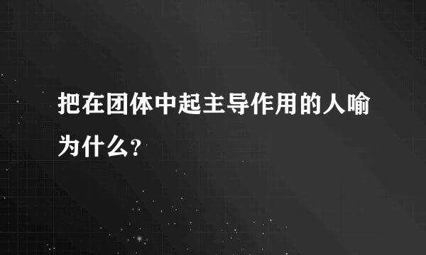 把在团体中起主导作用的人喻为什么？