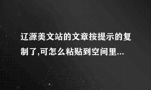 辽源美文站的文章按提示的复制了,可怎么粘贴到空间里的只有地址