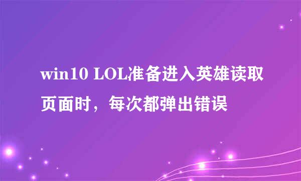 win10 LOL准备进入英雄读取页面时，每次都弹出错误