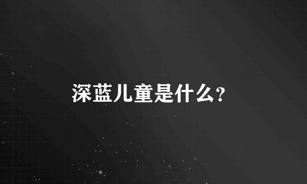 深蓝儿童是什么？