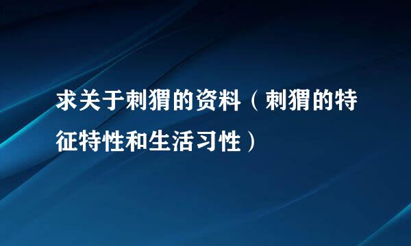 求关于刺猬的资料（刺猬的特征特性和生活习性）