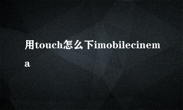 用touch怎么下imobilecinema