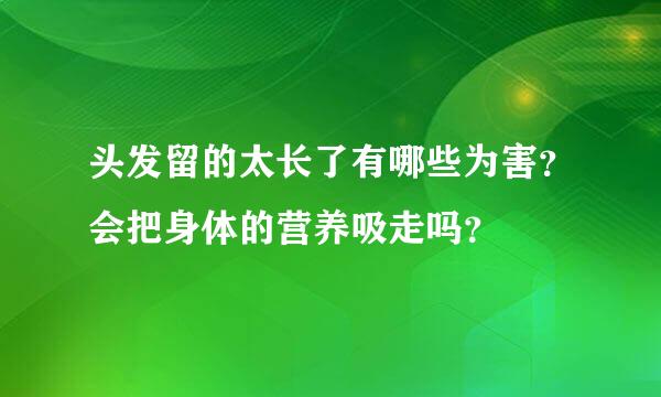 头发留的太长了有哪些为害？会把身体的营养吸走吗？