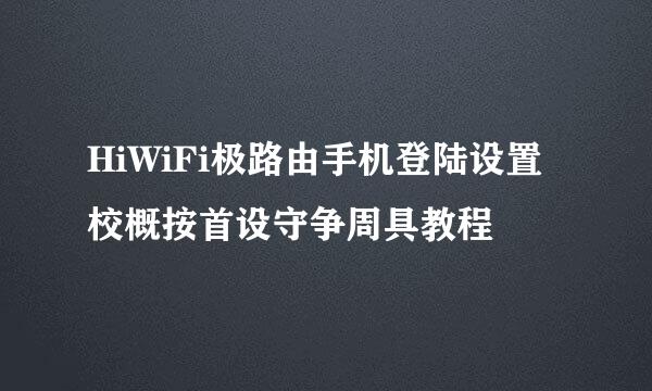 HiWiFi极路由手机登陆设置校概按首设守争周具教程