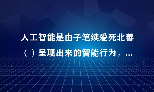 人工智能是由子笔续爱死北善（）呈现出来的智能行为。（3.0分）） A.