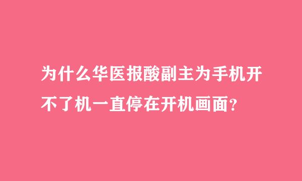 为什么华医报酸副主为手机开不了机一直停在开机画面？