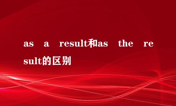 as a result和as the result的区别