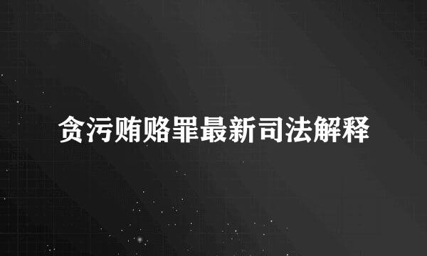 贪污贿赂罪最新司法解释