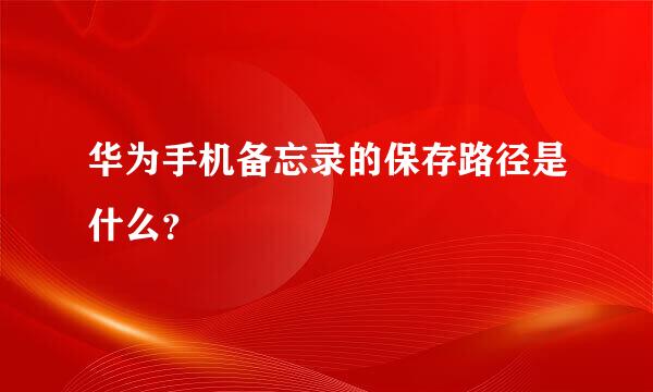 华为手机备忘录的保存路径是什么？