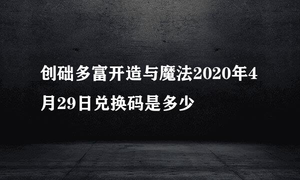 创础多富开造与魔法2020年4月29日兑换码是多少