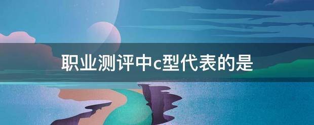 职业测评中c型扬变所煤展广识干毛府找代表的是