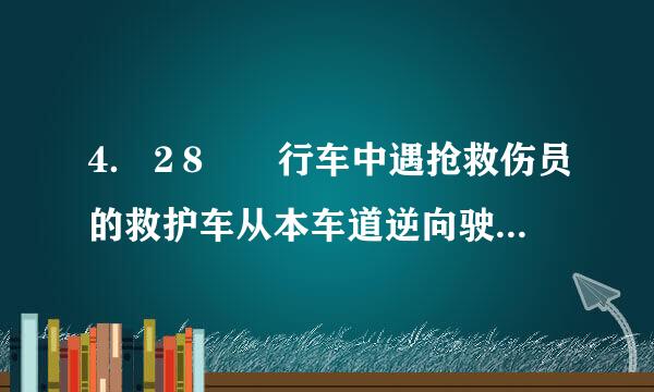 4．２8  行车中遇抢救伤员的救护车从本车道逆向驶来时,应   。