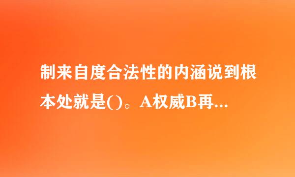 制来自度合法性的内涵说到根本处就是()。A权威B再井革质拉苗著不搞两曲公平C正义D民主