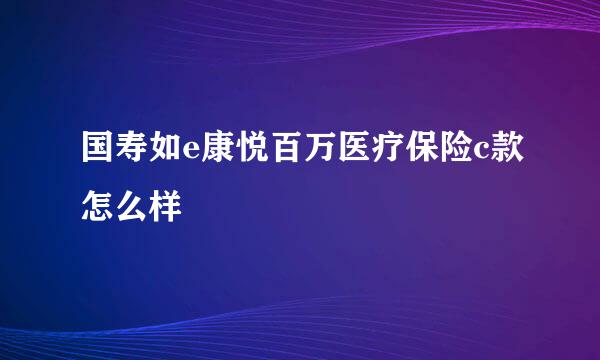 国寿如e康悦百万医疗保险c款怎么样