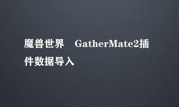 魔兽世界 GatherMate2插件数据导入