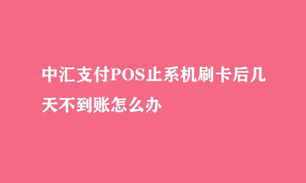 中汇支付POS止系机刷卡后几天不到账怎么办