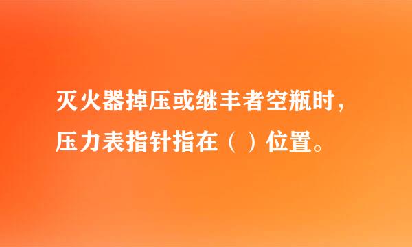 灭火器掉压或继丰者空瓶时，压力表指针指在（）位置。