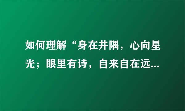 如何理解“身在井隅，心向星光；眼里有诗，自来自在远方”这句话呢？