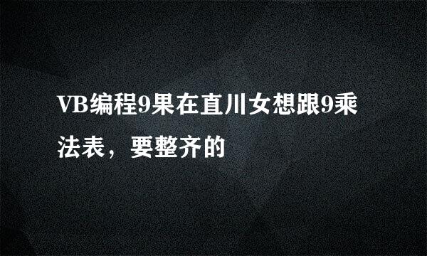 VB编程9果在直川女想跟9乘法表，要整齐的