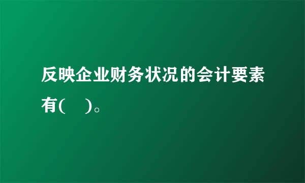 反映企业财务状况的会计要素有( )。