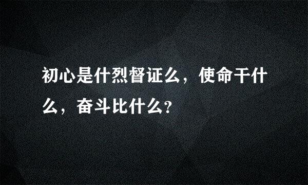 初心是什烈督证么，使命干什么，奋斗比什么？