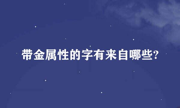 带金属性的字有来自哪些?