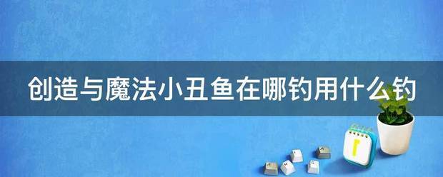 创造来自与魔法小丑鱼在哪钓用什么钓