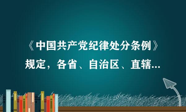 《中国共产党纪律处分条例》规定，各省、自治区、直辖市党委可以根据《中国共产党纪律定己评二投利处分条例》，结合各自工作的实际情况...