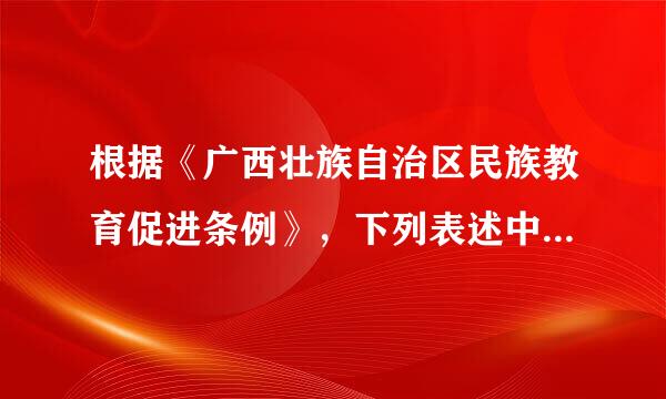 根据《广西壮族自治区民族教育促进条例》，下列表述中正确的是()。《广任乐西壮族自治区民族教妒卷厂举定条拉客通引育促进条例》