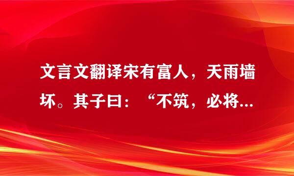 文言文翻译宋有富人，天雨墙坏。其子曰：“不筑，必将有盗。”其邻人之父亦云。暮而果大亡其财。其家甚？