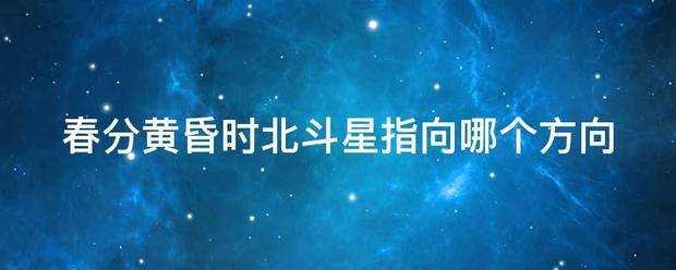 春分黄昏时北斗星指向哪个方向