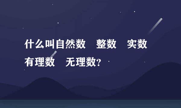 什么叫自然数 整数 实数 有理数 无理数？