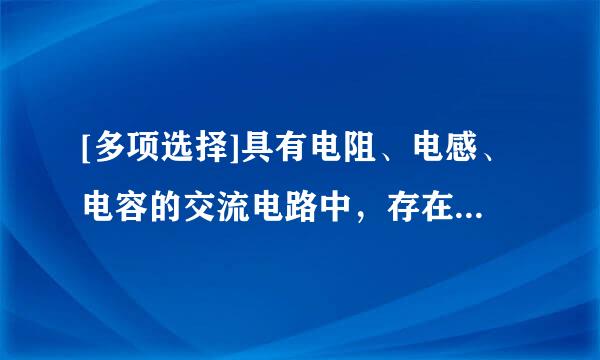 [多项选择]具有电阻、电感、电容的交流电路中，存在电阻、（），三者构成的三角形叫阻抗三角形。A. 电晕B. 电导C. 感...