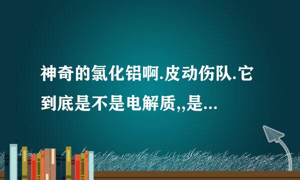 神奇的氯化铝啊.皮动伤队.它到底是不是电解质,,是什么电解质