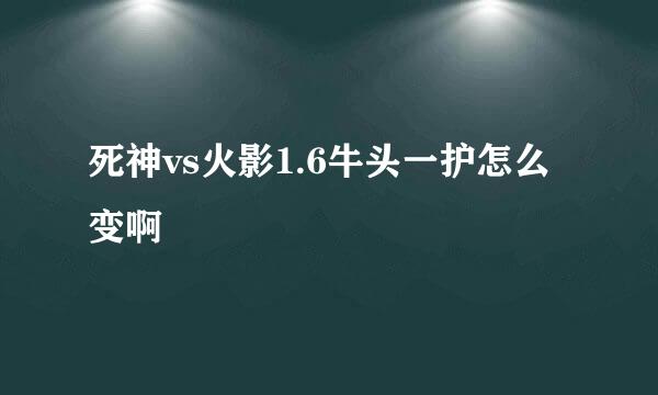 死神vs火影1.6牛头一护怎么变啊