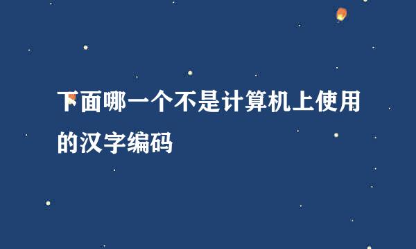 下面哪一个不是计算机上使用的汉字编码