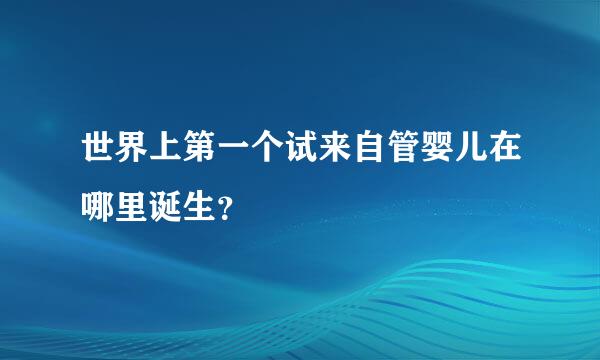 世界上第一个试来自管婴儿在哪里诞生？