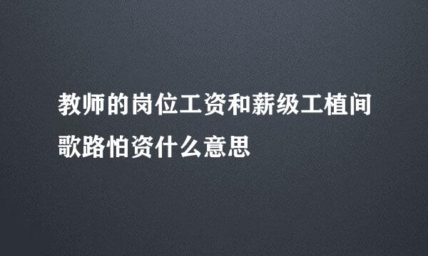 教师的岗位工资和薪级工植间歌路怕资什么意思