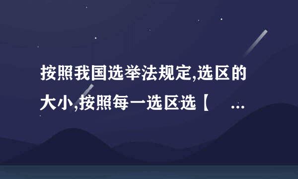 按照我国选举法规定,选区的大小,按照每一选区选【 】代表划分。