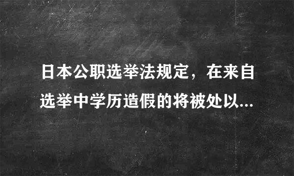 日本公职选举法规定，在来自选举中学历造假的将被处以1年以下的徒刑或者30万日元(约合人民币1.76万元)罚款。()