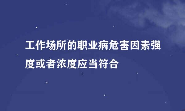 工作场所的职业病危害因素强度或者浓度应当符合