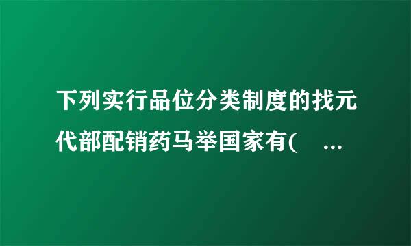 下列实行品位分类制度的找元代部配销药马举国家有(   )。