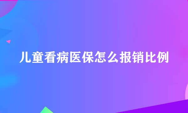 儿童看病医保怎么报销比例