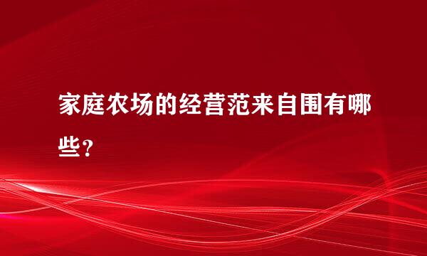 家庭农场的经营范来自围有哪些？