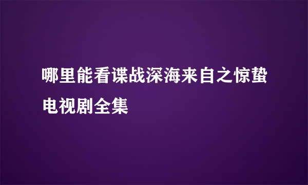 哪里能看谍战深海来自之惊蛰电视剧全集