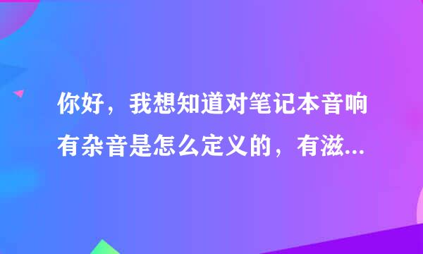 你好，我想知道对笔记本音响有杂音是怎么定义的，有滋滋滋的声音算是杂音吗