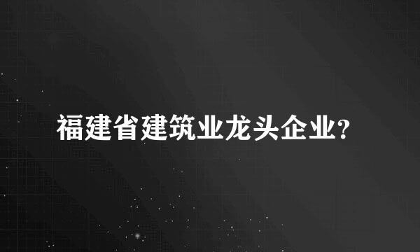 福建省建筑业龙头企业？