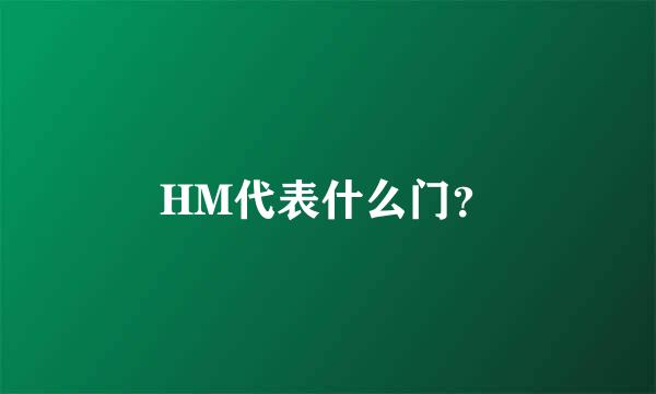 HM代表什么门？