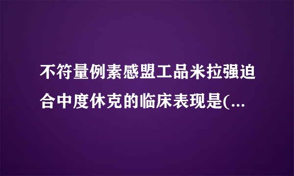 不符量例素感盟工品米拉强迫合中度休克的临床表现是( )A.四肢发凉B.昏迷，呼吸浅不规则C.面色苍白，肢端发绀D.毛细血管充盈迟缓E.休克指数...