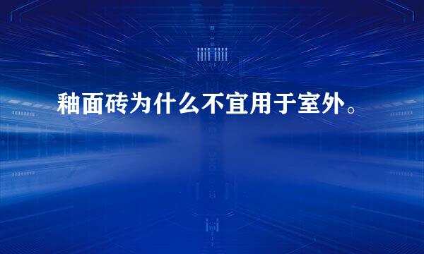 釉面砖为什么不宜用于室外。